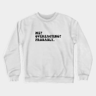 me, overeacting, probably Crewneck Sweatshirt